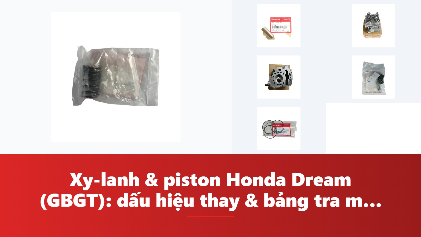 Xy-lanh & piston Honda Dream (GBGT): dấu hiệu thay & bảng tra mã phụ tùng chính hãng