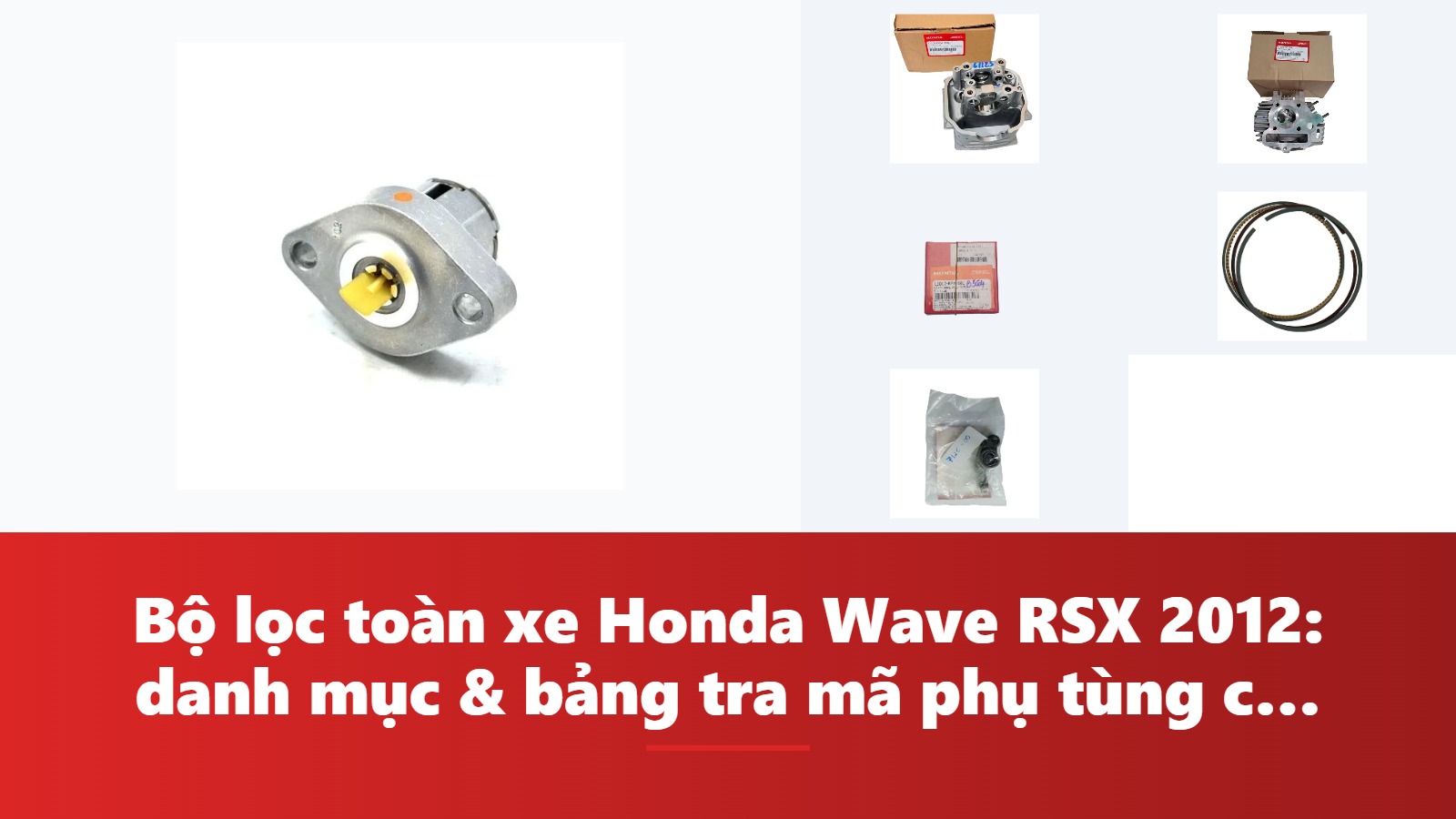 Bộ lọc toàn xe Honda Wave RSX 2012: danh mục & bảng tra mã phụ tùng chính hãng