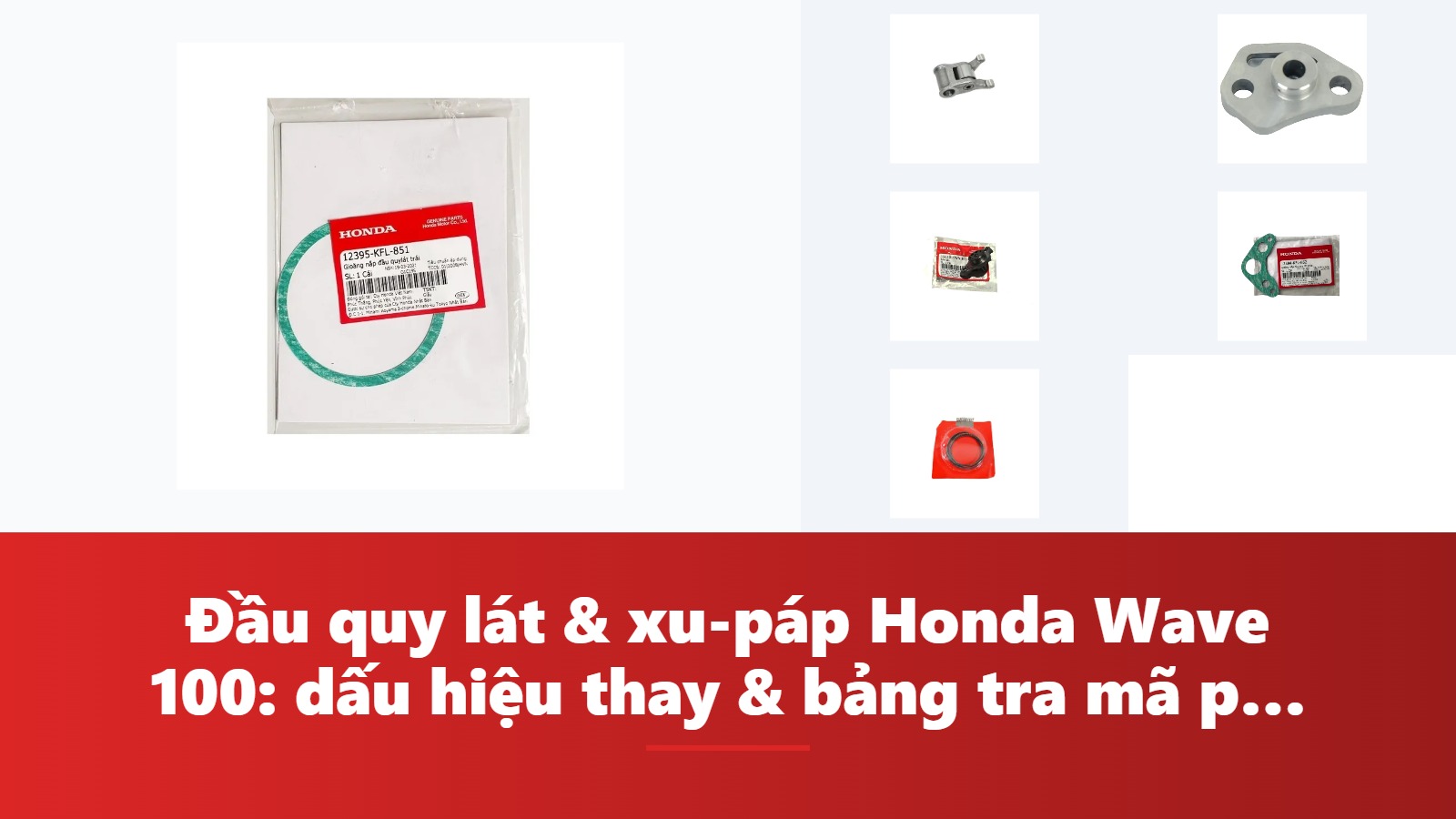 Đầu quy lát & xu-páp Honda Wave 100: dấu hiệu thay & bảng tra mã phụ tùng chính hãng