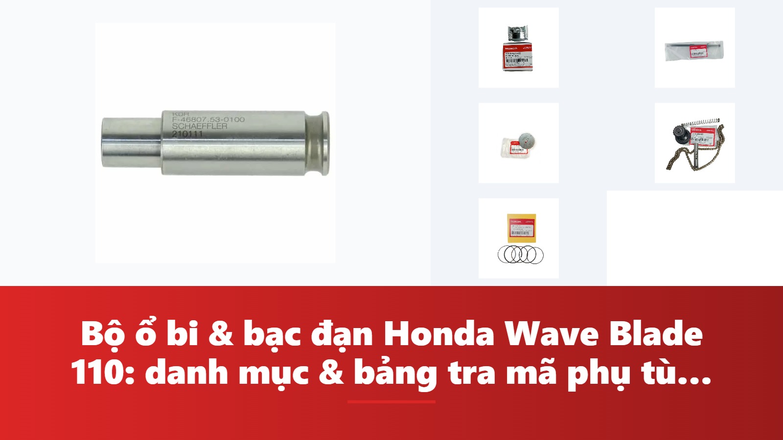 Bộ ổ bi & bạc đạn Honda Wave Blade 110: danh mục & bảng tra mã phụ tùng chính hãng