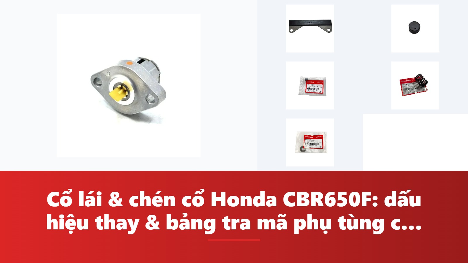 Cổ lái & chén cổ Honda CBR650F: dấu hiệu thay & bảng tra mã phụ tùng chính hãng