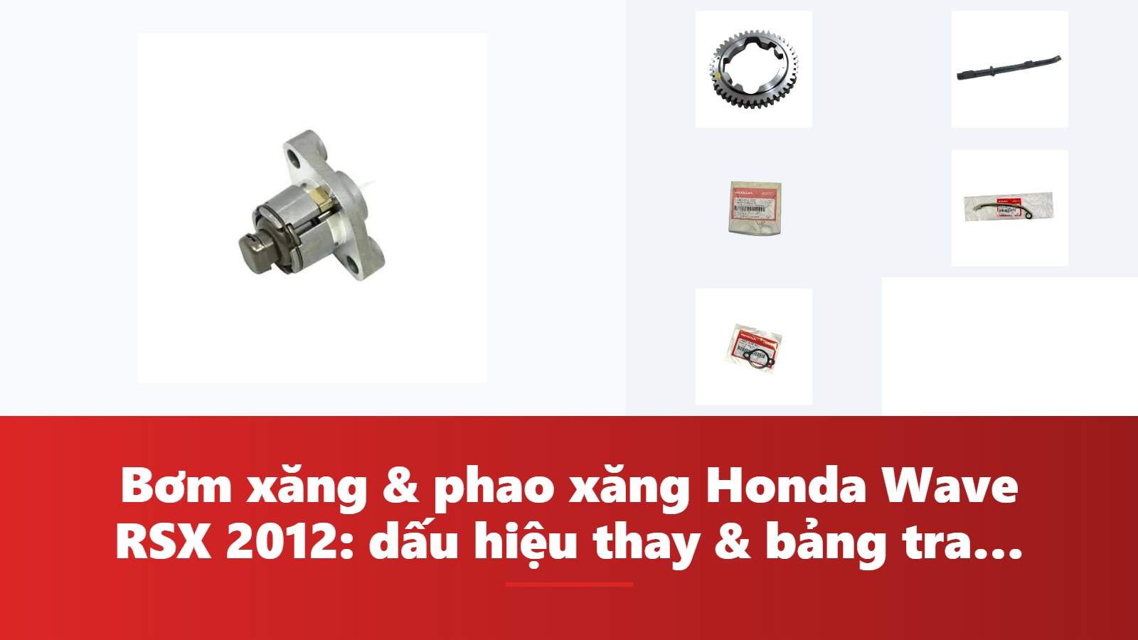 Bơm xăng & phao xăng Honda Wave RSX 2012: dấu hiệu thay & bảng tra mã phụ tùng chính hãng
