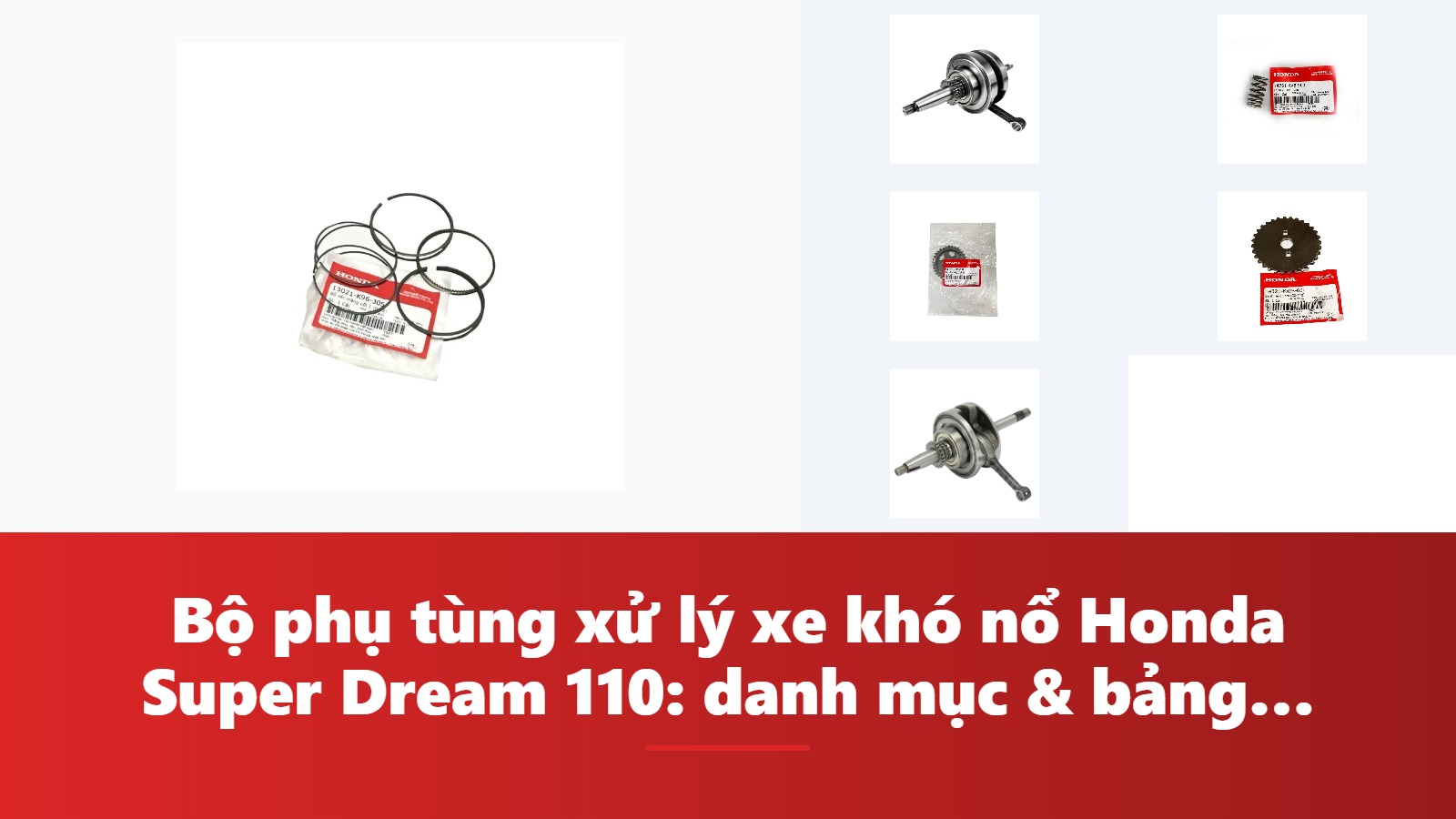 Bộ phụ tùng xử lý xe khó nổ Honda Super Dream 110: danh mục & bảng tra mã phụ tùng chính hãng