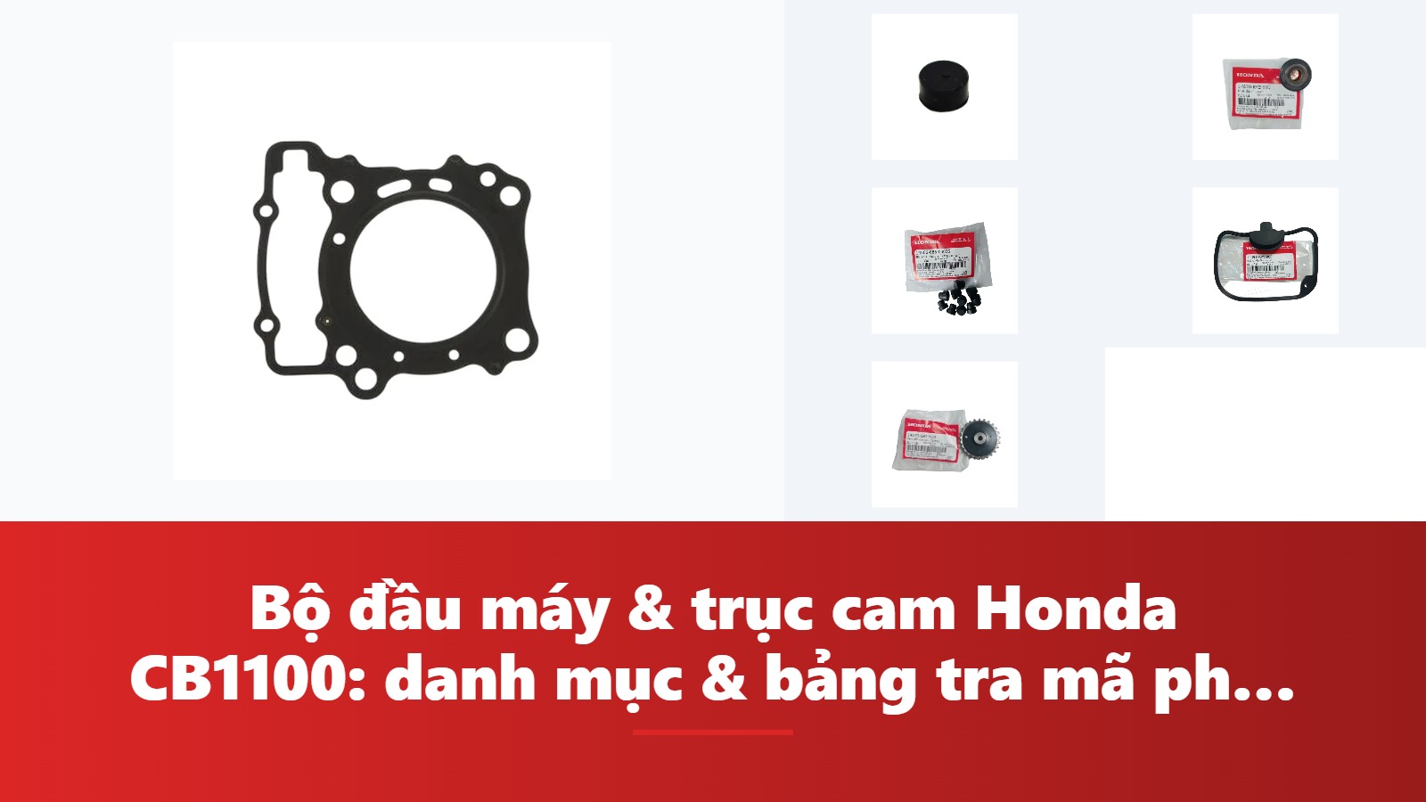 Bộ đầu máy & trục cam Honda CB1100: danh mục & bảng tra mã phụ tùng chính hãng