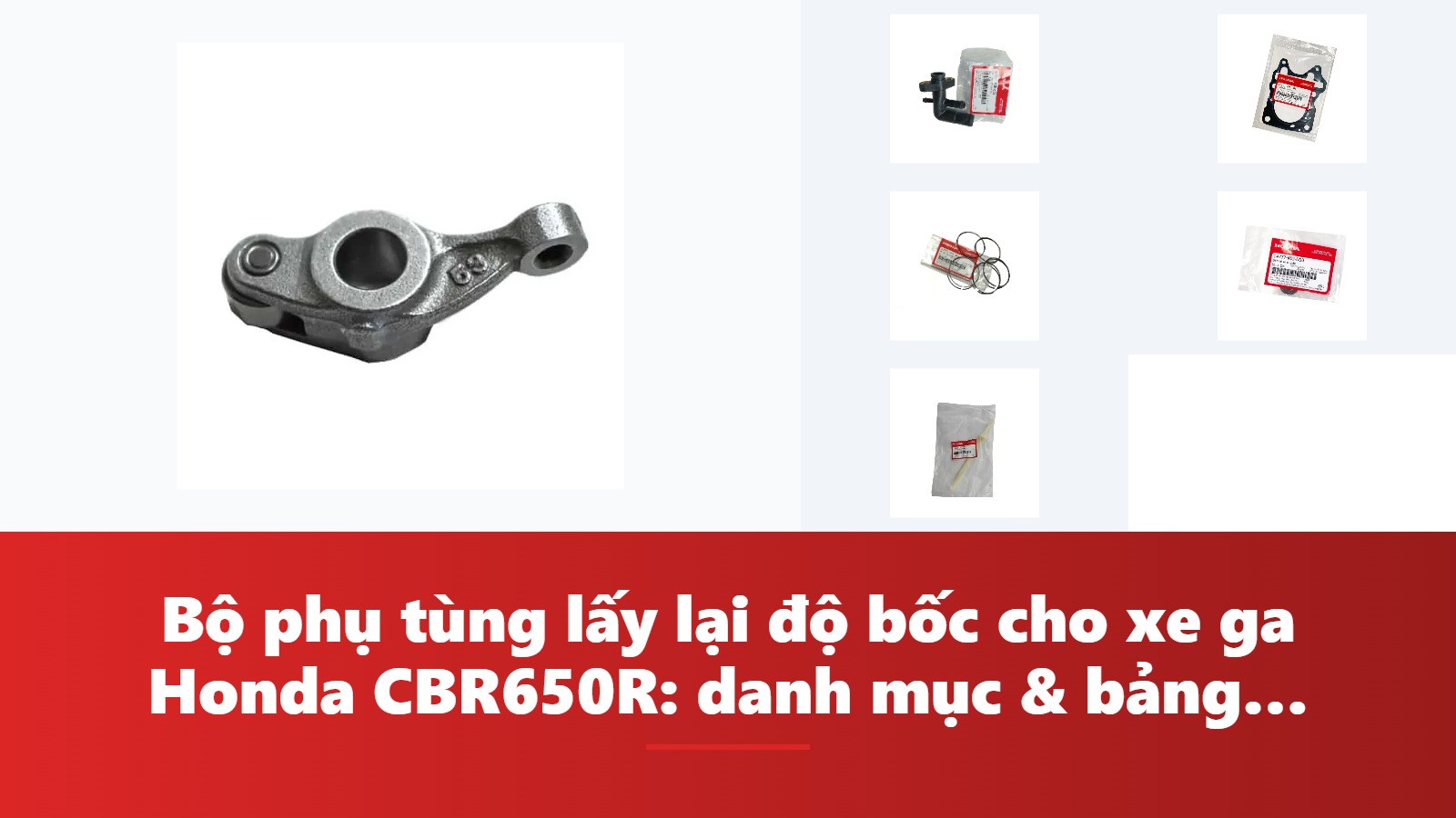 Bộ phụ tùng lấy lại độ bốc cho xe ga Honda CBR650R: danh mục & bảng tra mã phụ tùng chính hãng
