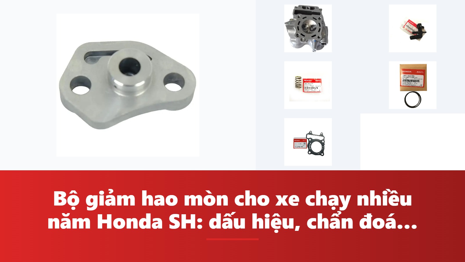 Bộ giảm hao mòn cho xe chạy nhiều năm Honda SH: dấu hiệu, chẩn đoán & bảng tra mã phụ tùng chính hãng