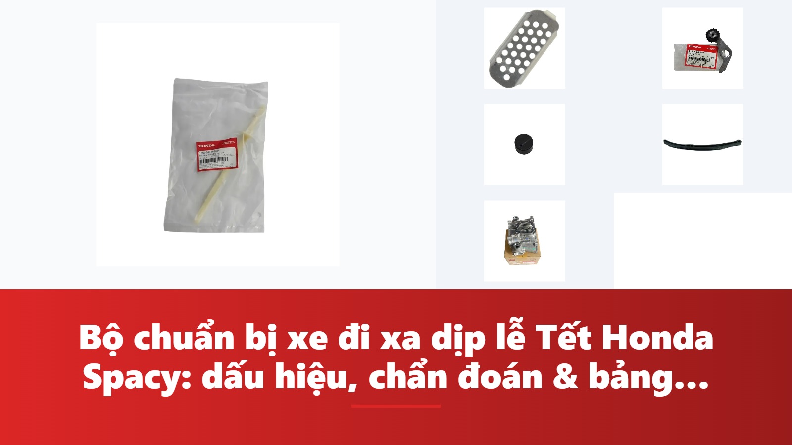 Bộ chuẩn bị xe đi xa dịp lễ Tết Honda Spacy: dấu hiệu, chẩn đoán & bảng tra mã phụ tùng chính hãng