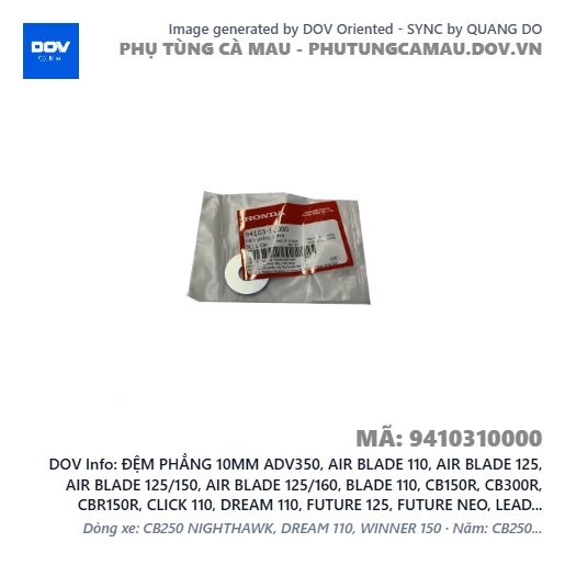 ĐỆM PHẲNG 10MM ADV350, AIR BLADE 110, AIR BLADE 125, AIR BLADE 125/150, AIR BLADE 125/160, BLADE 110, CB150R, CB300R, CBR150R, CLICK 110, DREAM 110, FUTURE 125, FUTURE NEO, LEAD 110, LEAD 125, MSX 125, PCX, PCX 125, PCX 125/150, PCX 160, SH 125/150, SH 125/160, SH 350, SH MODE, SUPER CUB C125, VARIO 160, VISION 110, WAVE 100, WAVE ALPHA, WAVE ALPHA 110, WAVE RSX 110 — 9410310000