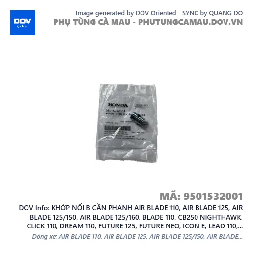 KHỚP NỐI B CẦN PHANH AIR BLADE 110, AIR BLADE 125, AIR BLADE 125/150, AIR BLADE 125/160, BLADE 110, CB250 NIGHTHAWK, CLICK 110, DREAM 110, FUTURE 125, FUTURE NEO, ICON E, LEAD 110, LEAD 125, PCX, PCX 125, PCX 125/150, SH 125/150, SH MODE, SUPER CUB C125, SUPER DREAM, VARIO 160, VISION 110, WAVE 100, WAVE ALPHA, WAVE ALPHA 110, WAVE RSX 110 — 9501532001