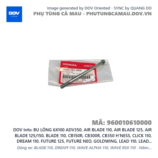 BU LÔNG 6X100 ADV350, AIR BLADE 110, AIR BLADE 125, AIR BLADE 125/150, BLADE 110, CB150R, CB300R, CB350 H'NESS, CLICK 110, DREAM 110, FUTURE 125, FUTURE NEO, GOLDWING, LEAD 110, LEAD 125, MSX 125, PCX, PCX 125, SH 125/150, SH 350, SH MODE, VISION 110, WAVE 100, WAVE ALPHA, WAVE ALPHA 110, WAVE RSX 110, WINNER 150, WINNER R, WINNER X — 960010610000